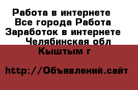 Работа в интернете  - Все города Работа » Заработок в интернете   . Челябинская обл.,Кыштым г.